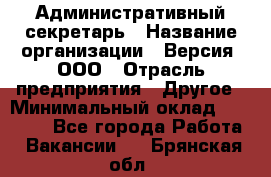 Административный секретарь › Название организации ­ Версия, ООО › Отрасль предприятия ­ Другое › Минимальный оклад ­ 25 000 - Все города Работа » Вакансии   . Брянская обл.